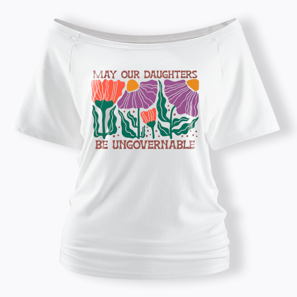May Our Daughters Be Ungovernable Off Shoulder T-Shirt