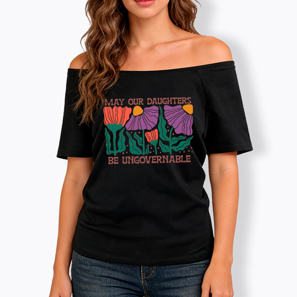 May Our Daughters Be Ungovernable Off Shoulder T-Shirt