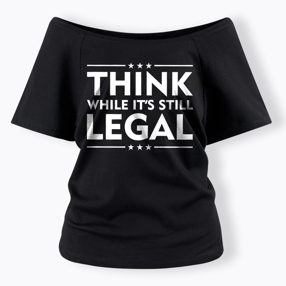 Think While It's Still Legal Off Shoulder T-Shirt