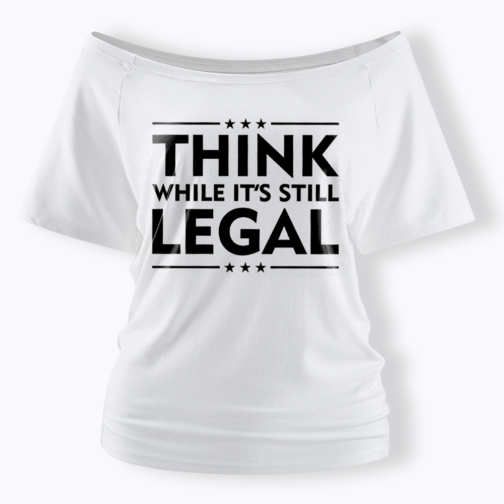 Think While It's Still Legal Off Shoulder T-Shirt