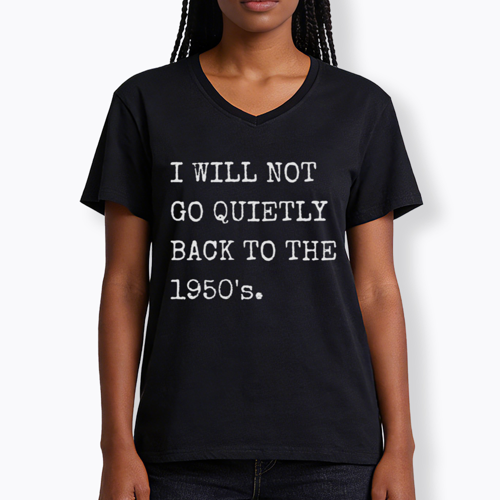 I Will Not Go Quietly Back to the 1950's V-Neck Classic T-Shirt