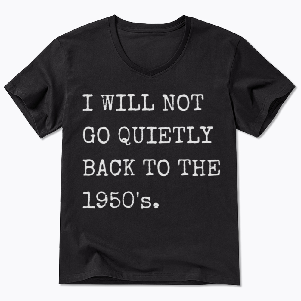 I Will Not Go Quietly Back to the 1950's V-Neck Classic T-Shirt