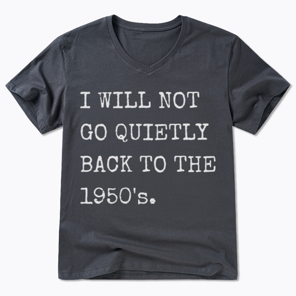 I Will Not Go Quietly Back to the 1950's V-Neck Classic T-Shirt