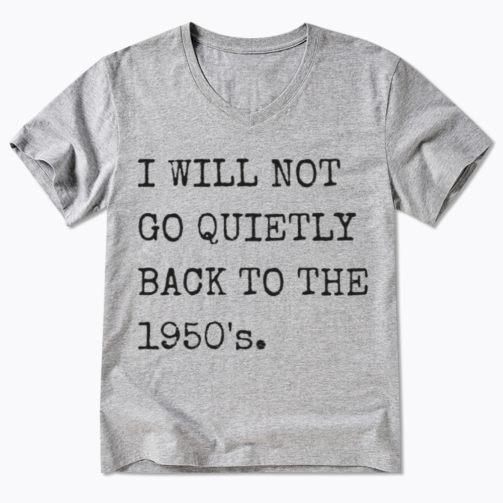 I Will Not Go Quietly Back to the 1950's V-Neck Classic T-Shirt