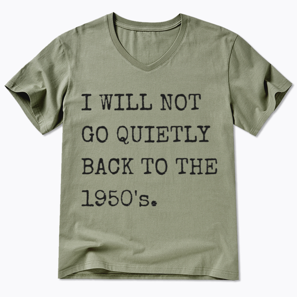 I Will Not Go Quietly Back to the 1950's V-Neck Classic T-Shirt