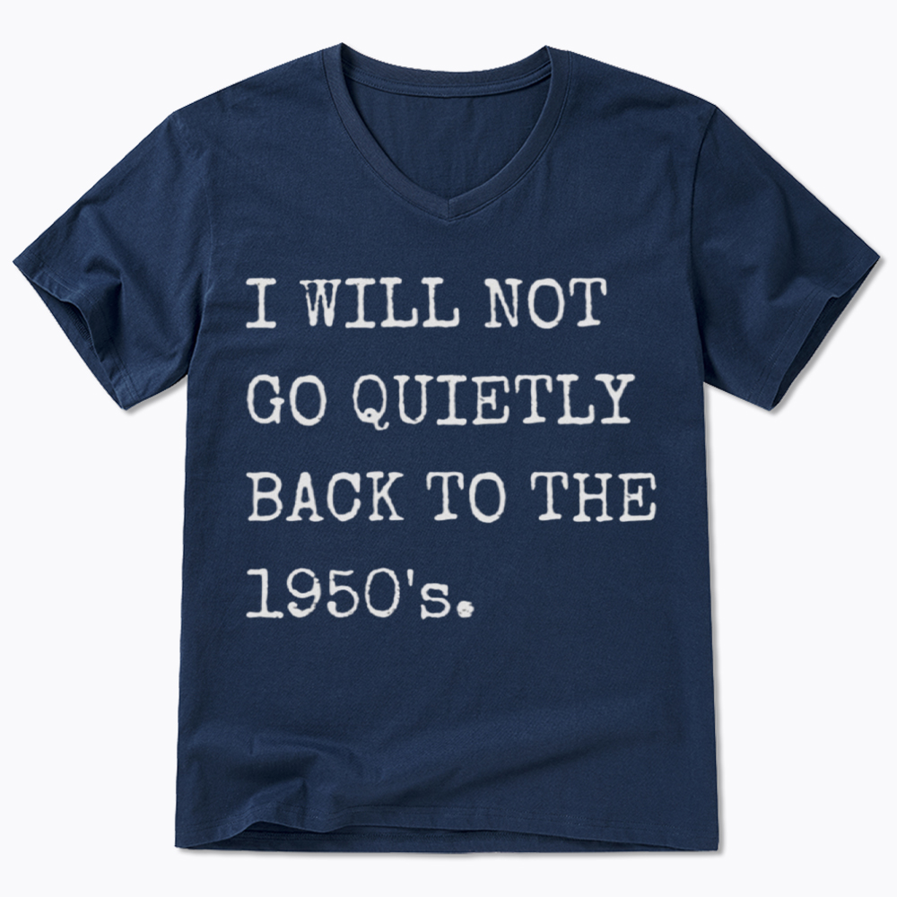 I Will Not Go Quietly Back to the 1950's V-Neck Classic T-Shirt