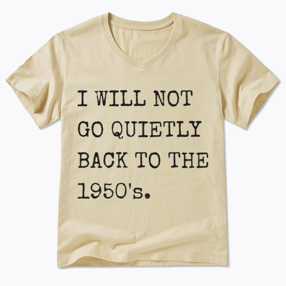 I Will Not Go Quietly Back to the 1950's V-Neck Classic T-Shirt