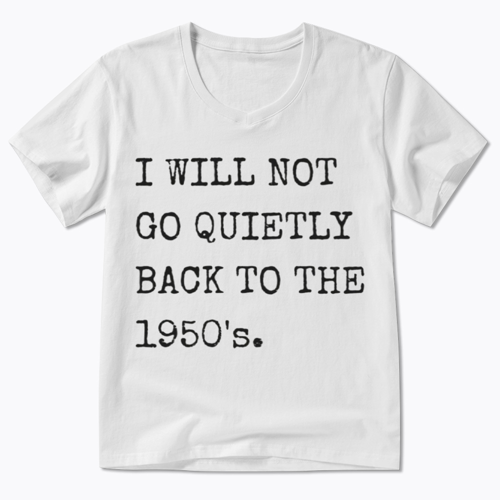I Will Not Go Quietly Back to the 1950's V-Neck Classic T-Shirt