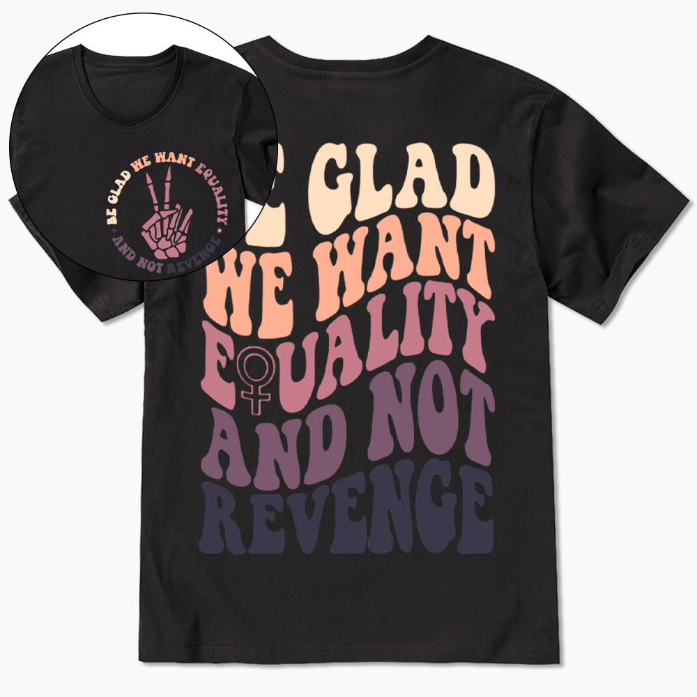 Be Glad We Want Equality and Not Revenge V-Neck Classic T-Shirt