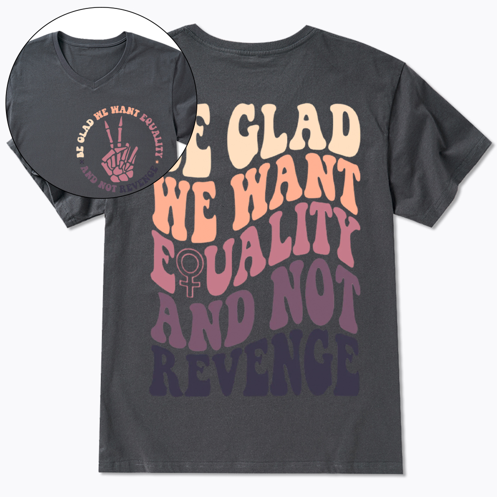 Be Glad We Want Equality and Not Revenge V-Neck Classic T-Shirt