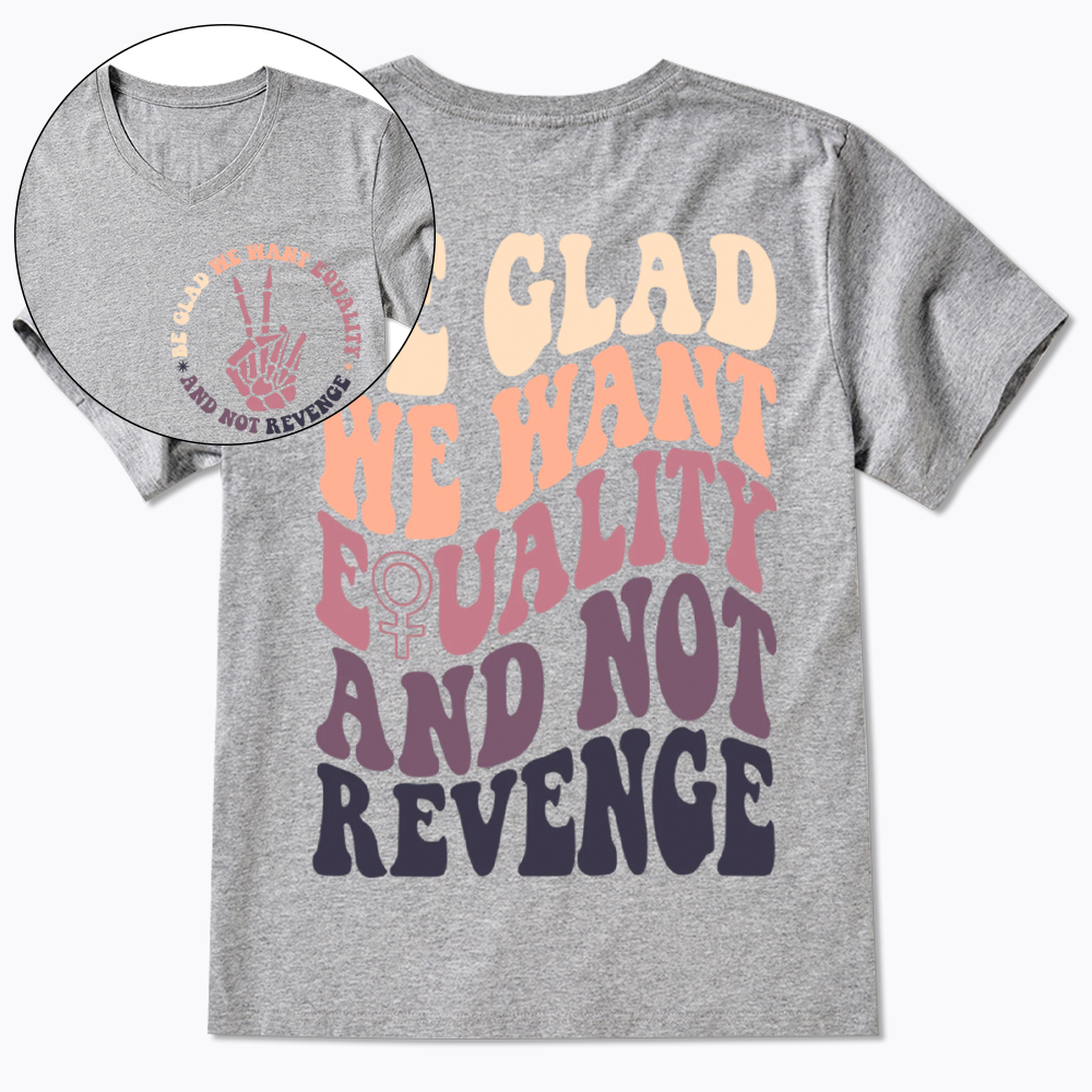 Be Glad We Want Equality and Not Revenge V-Neck Classic T-Shirt