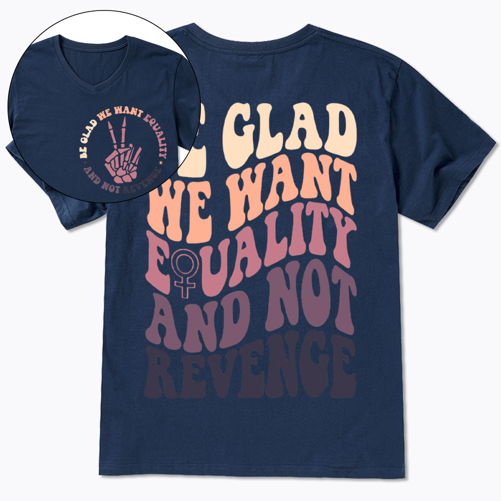 Be Glad We Want Equality and Not Revenge V-Neck Classic T-Shirt