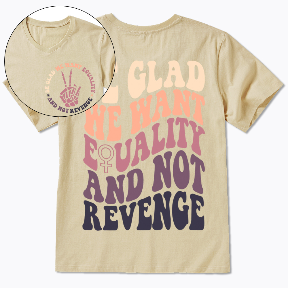 Be Glad We Want Equality and Not Revenge V-Neck Classic T-Shirt