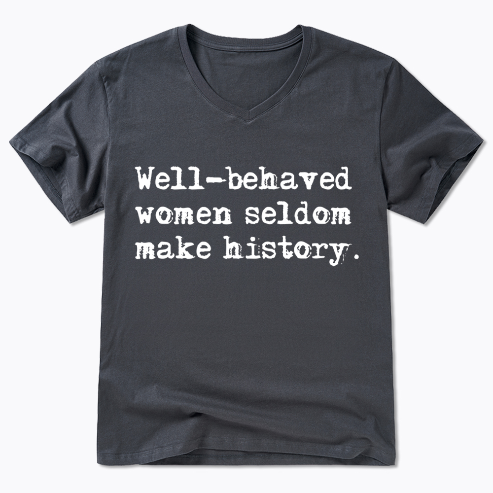 Well Behaved Women Seldom Make History V-Neck Classic T-Shirt