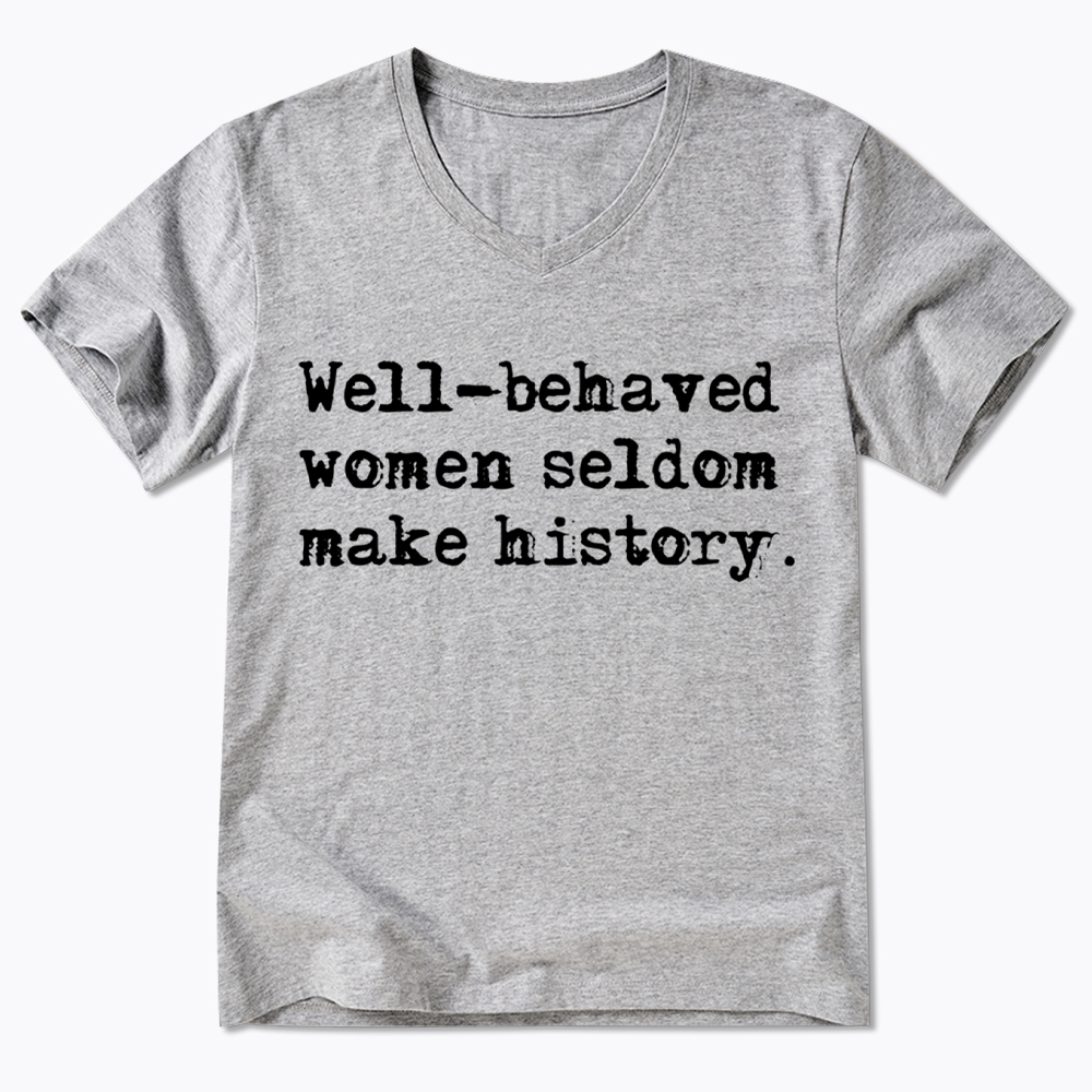 Well Behaved Women Seldom Make History V-Neck Classic T-Shirt