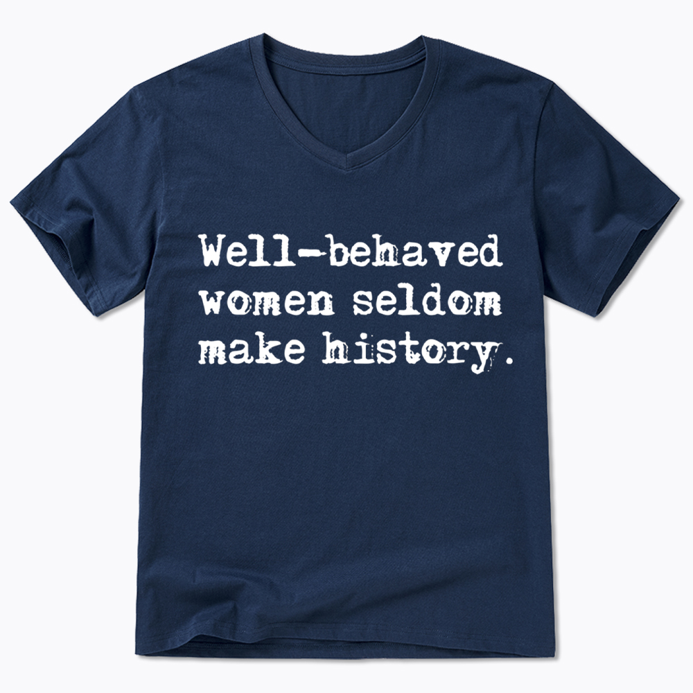 Well Behaved Women Seldom Make History V-Neck Classic T-Shirt