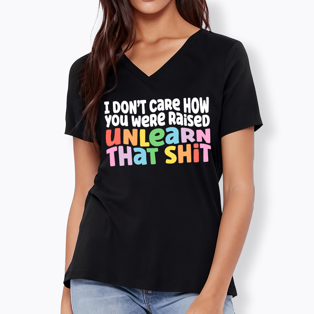 I Don't Care How You Were Raised Unlearn That Shit V-Neck Classic T-Shirt