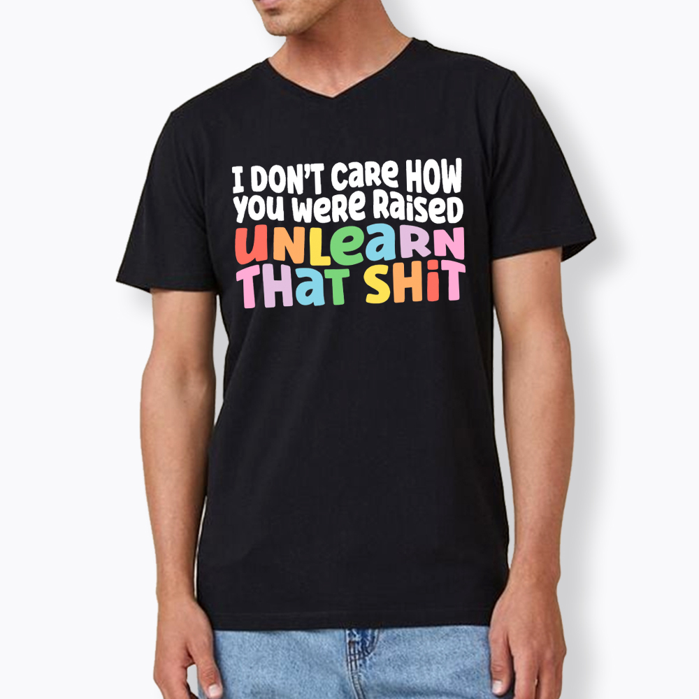 I Don't Care How You Were Raised Unlearn That Shit V-Neck Classic T-Shirt