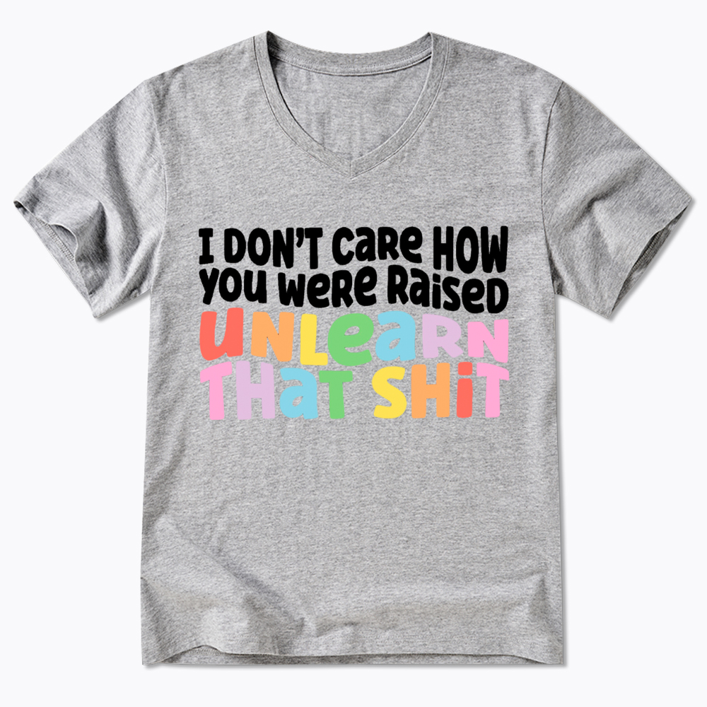 I Don't Care How You Were Raised Unlearn That Shit V-Neck Classic T-Shirt