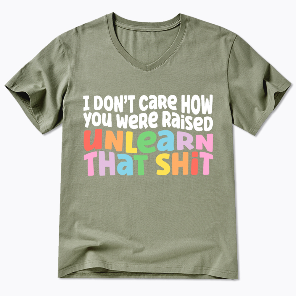 I Don't Care How You Were Raised Unlearn That Shit V-Neck Classic T-Shirt