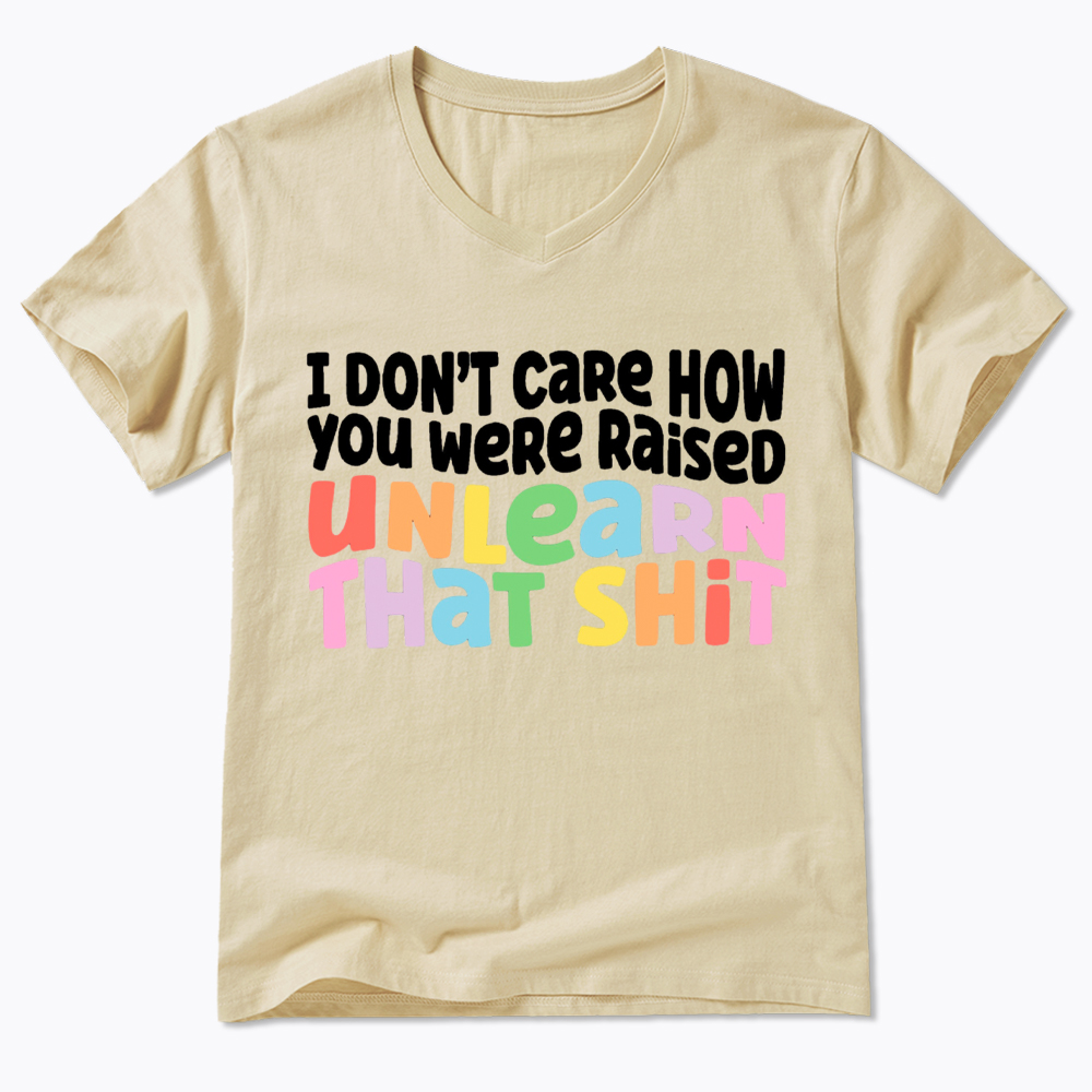 I Don't Care How You Were Raised Unlearn That Shit V-Neck Classic T-Shirt