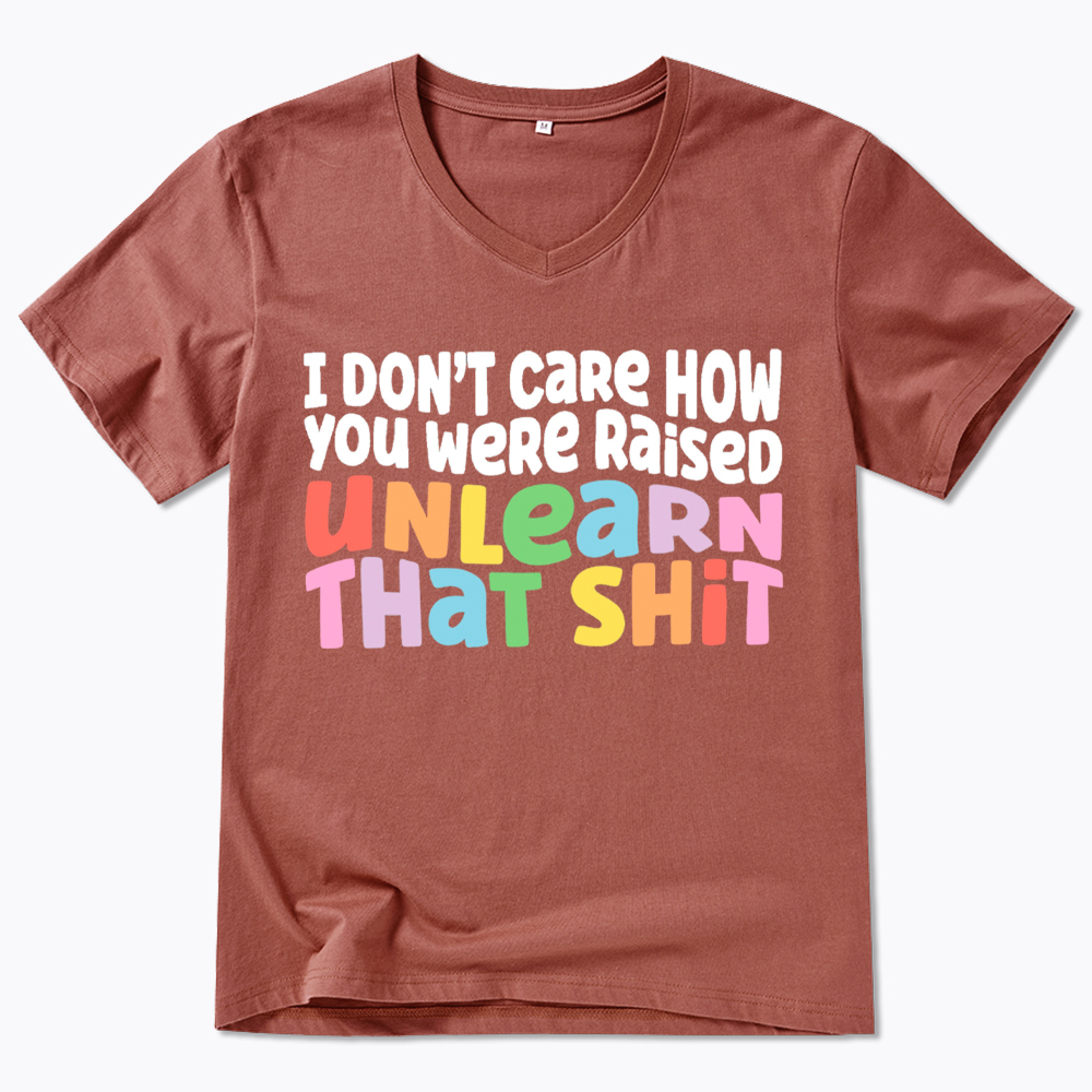 I Don't Care How You Were Raised Unlearn That Shit V-Neck Classic T-Shirt