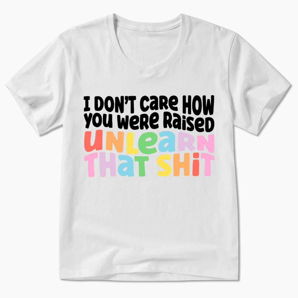 I Don't Care How You Were Raised Unlearn That Shit V-Neck Classic T-Shirt