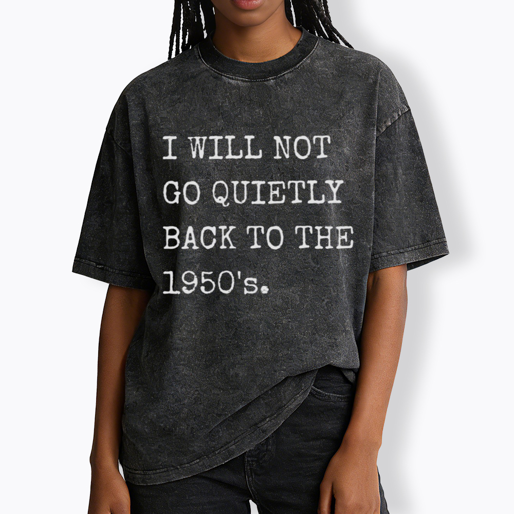 I Will Not Go Quietly Back to the 1950's Washed T-Shirt