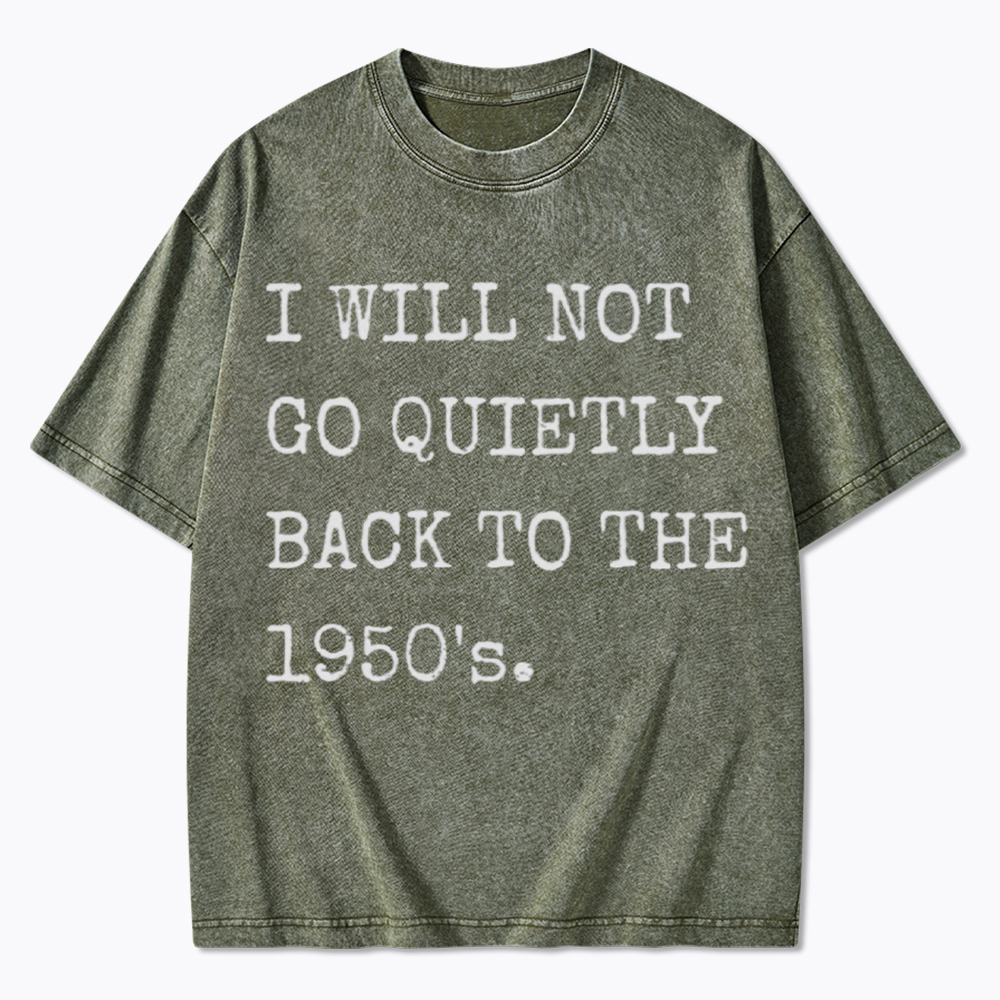I Will Not Go Quietly Back to the 1950's Washed T-Shirt