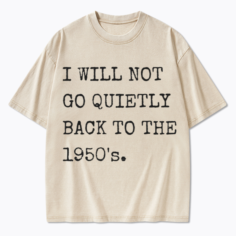 I Will Not Go Quietly Back to the 1950's Washed T-Shirt