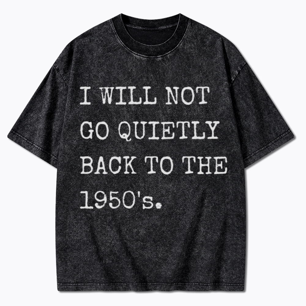 I Will Not Go Quietly Back to the 1950's Washed T-Shirt
