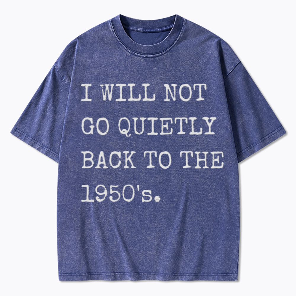 I Will Not Go Quietly Back to the 1950's Washed T-Shirt