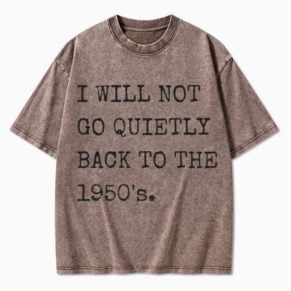 I Will Not Go Quietly Back to the 1950's Washed T-Shirt