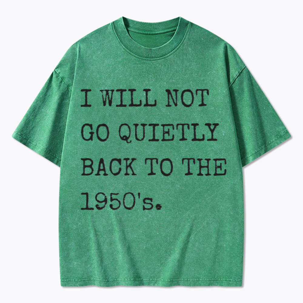 I Will Not Go Quietly Back to the 1950's Washed T-Shirt
