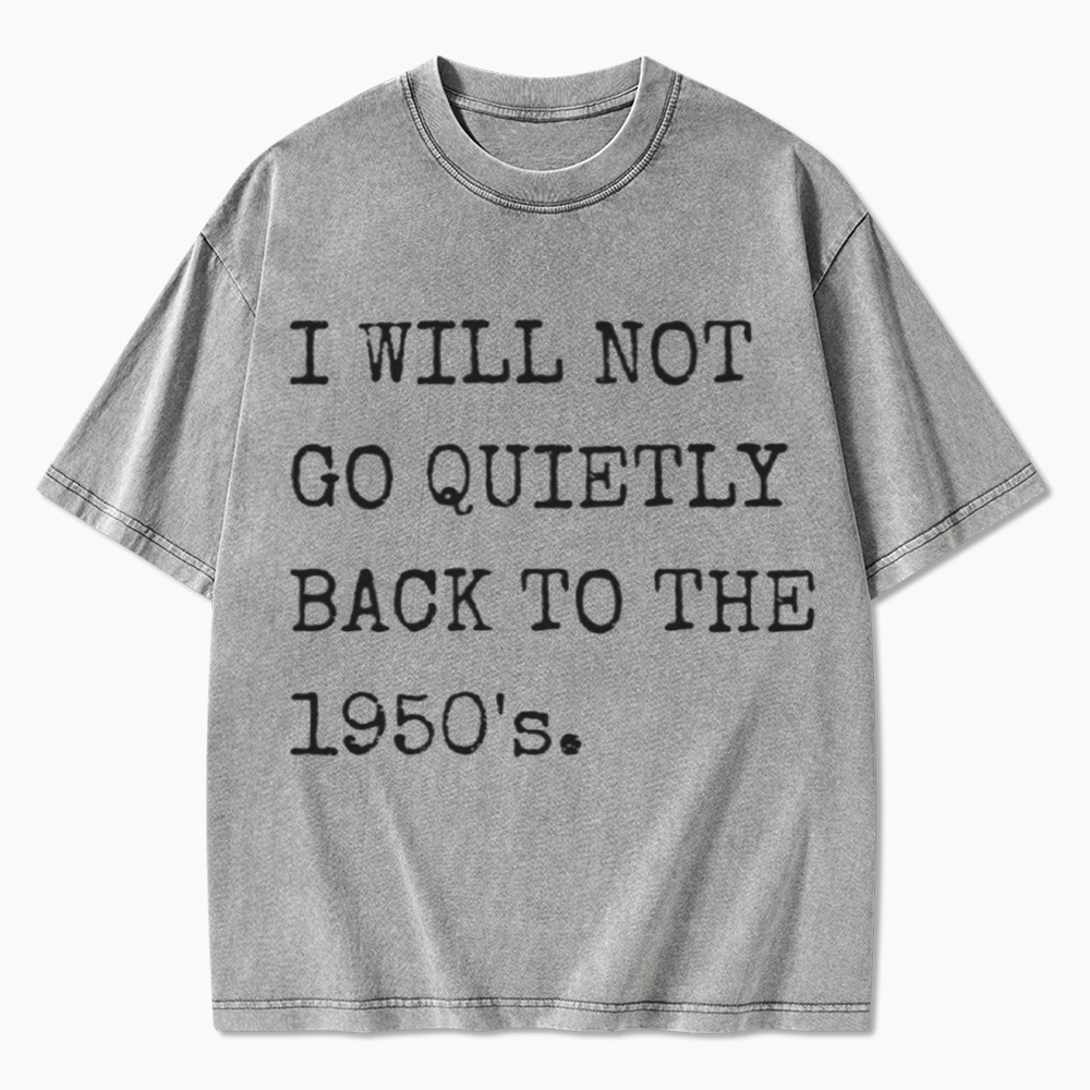 I Will Not Go Quietly Back to the 1950's Washed T-Shirt