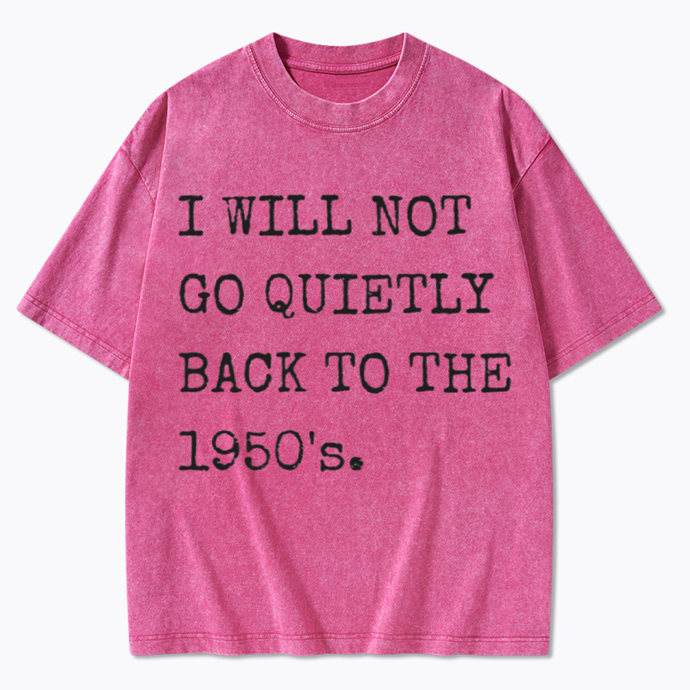 I Will Not Go Quietly Back to the 1950's Washed T-Shirt