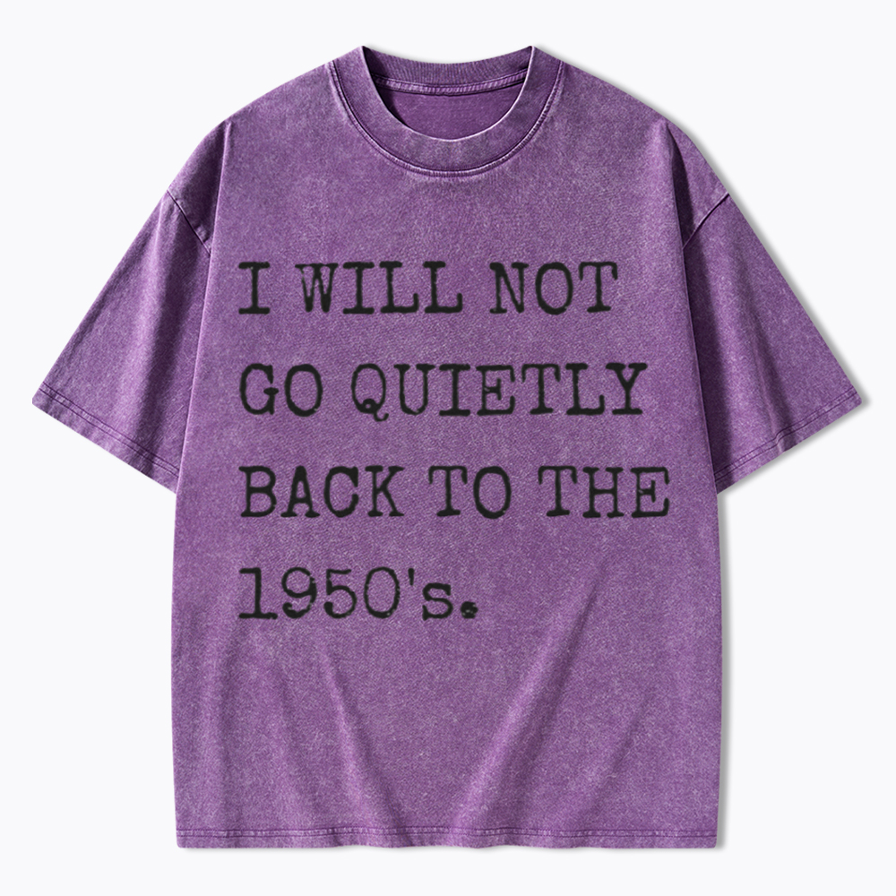 I Will Not Go Quietly Back to the 1950's Washed T-Shirt