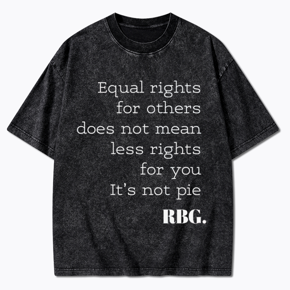 RBG Equal Rights for Others Does Not Mean Less Rights for You It's Not Pie Washed T-Shirt