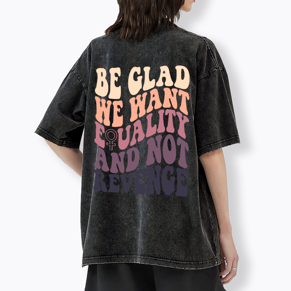 Be Glad We Want Equality and Not Revenge Washed T-Shirt