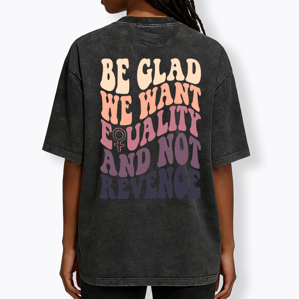 Be Glad We Want Equality and Not Revenge Washed T-Shirt