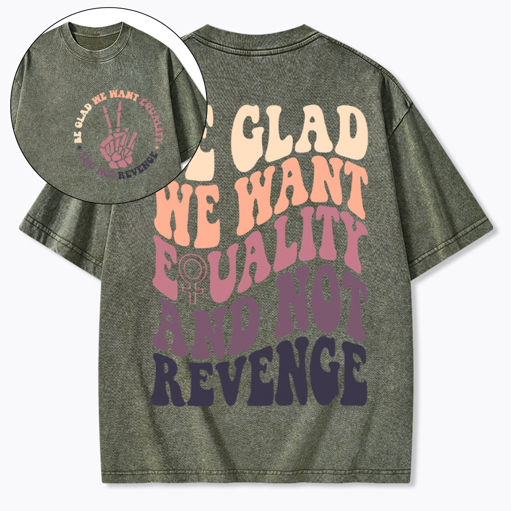Be Glad We Want Equality and Not Revenge Washed T-Shirt