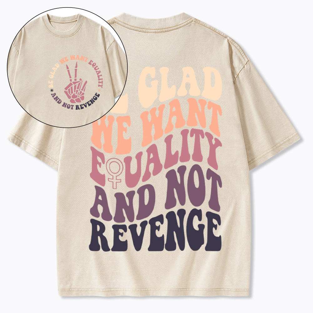 Be Glad We Want Equality and Not Revenge Washed T-Shirt