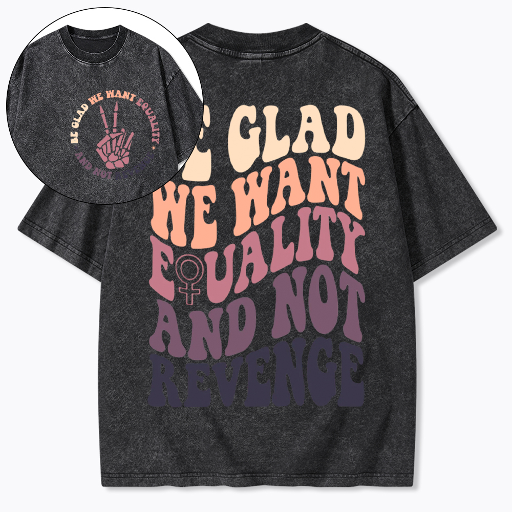 Be Glad We Want Equality and Not Revenge Washed T-Shirt
