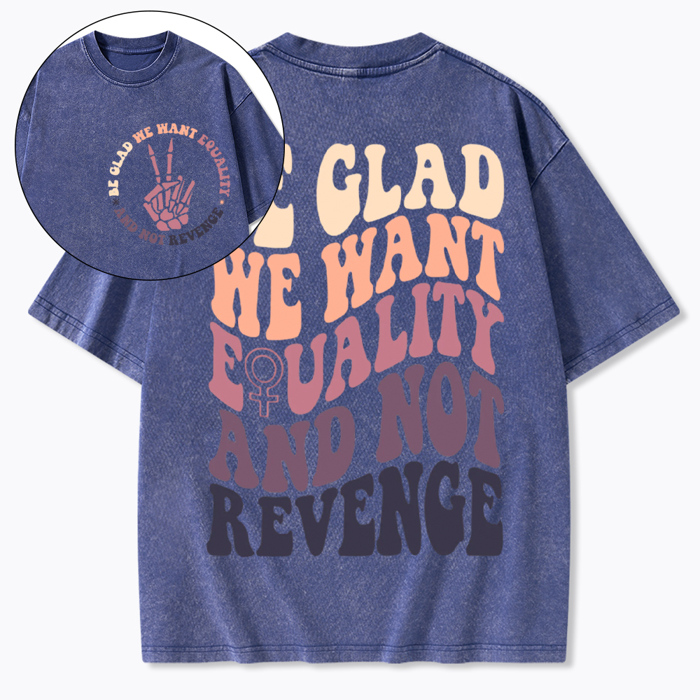 Be Glad We Want Equality and Not Revenge Washed T-Shirt