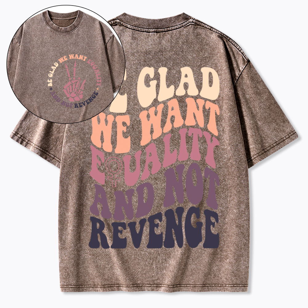 Be Glad We Want Equality and Not Revenge Washed T-Shirt