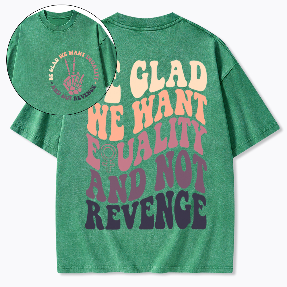 Be Glad We Want Equality and Not Revenge Washed T-Shirt