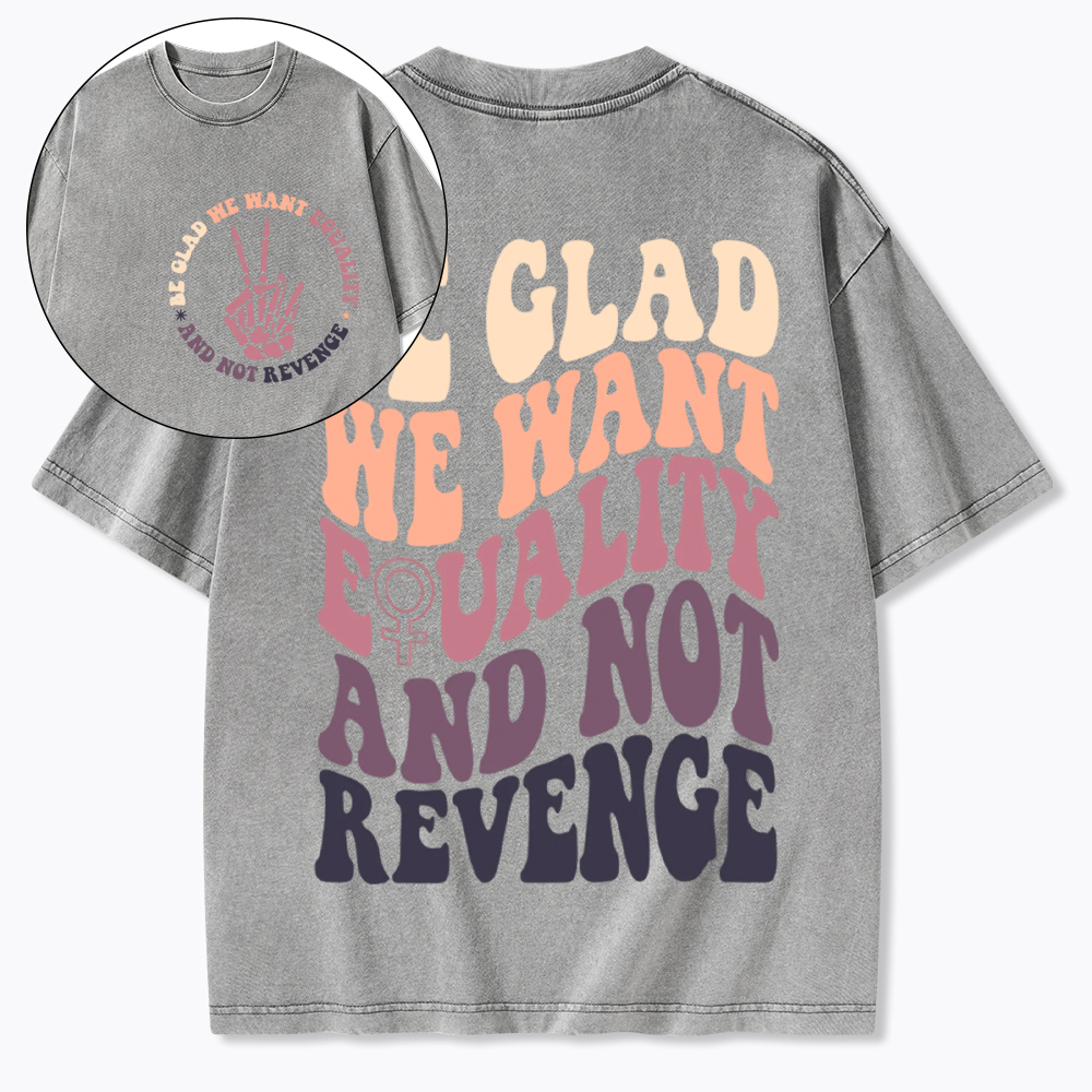 Be Glad We Want Equality and Not Revenge Washed T-Shirt