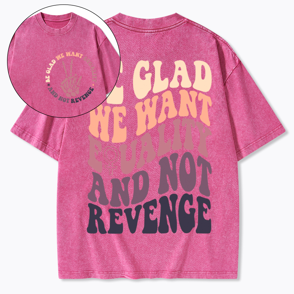 Be Glad We Want Equality and Not Revenge Washed T-Shirt