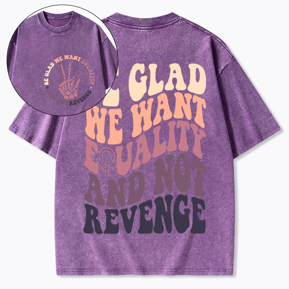 Be Glad We Want Equality and Not Revenge Washed T-Shirt