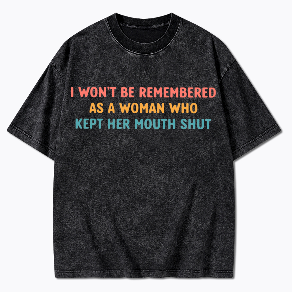 I Won't Be Remembered As a Woman Who Kept Her Mouth Shut Washed T-Shirt